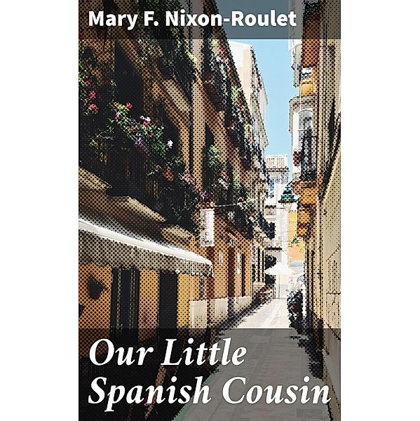 Our Little Spanish Cousin, Mary F. Nixon-Roulet