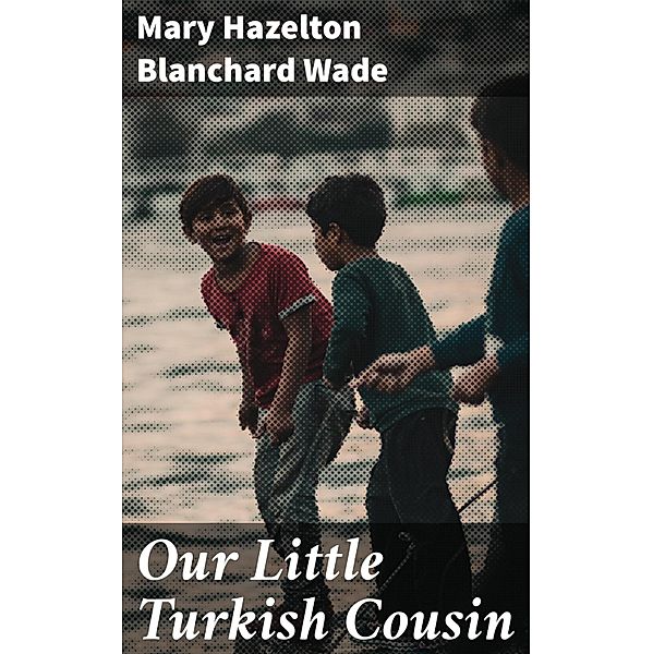 Our Little Turkish Cousin, Mary Hazelton Blanchard Wade