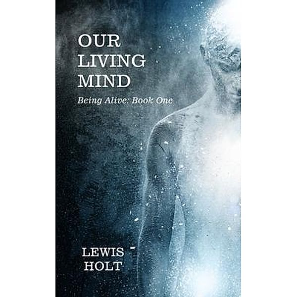 Our Living Mind / Being-Alive Bd.1, Lewis Holt