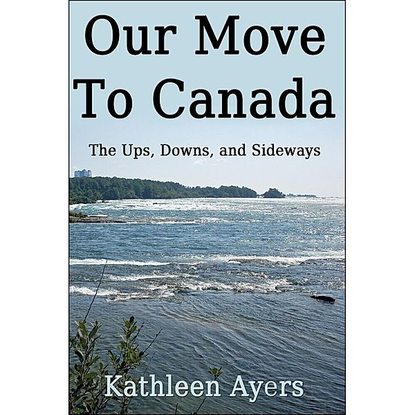 Our Move to Canada: The Ups, Downs, and Sideways, Kathleen Ayers