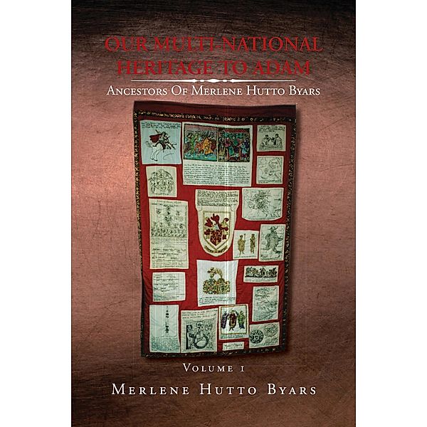 Our Multi-National Heritage to Adam, Ancestors of Merlene Hutto Byars, Volume 1, Merlene Hutto Byars
