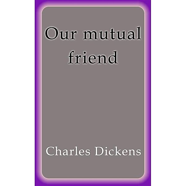 Our mutual friend, Charles Dickens