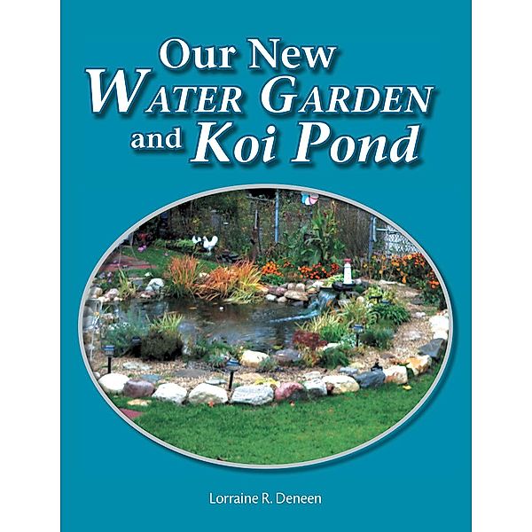 Our New Water Garden and Koi Pond, Lorraine R. Deneen