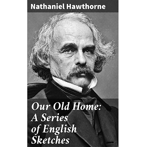 Our Old Home: A Series of English Sketches, Nathaniel Hawthorne
