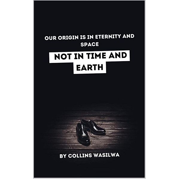 Our Origin Is In Eternity And Space: Not In Time And Earth, Collins Wasilwa