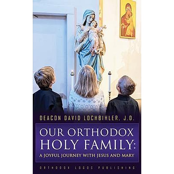Our Orthodox Holy Family, Deacon David Lochbihler J. D.