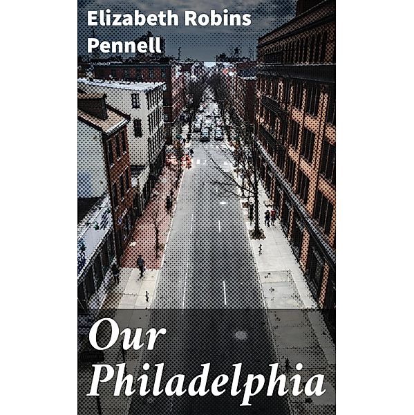 Our Philadelphia, Elizabeth Robins Pennell