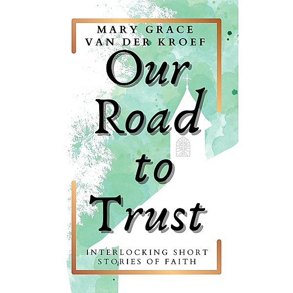 Our Road to Trust: Interlocking Short Stories of Faith, Mary Grace van der Kroef