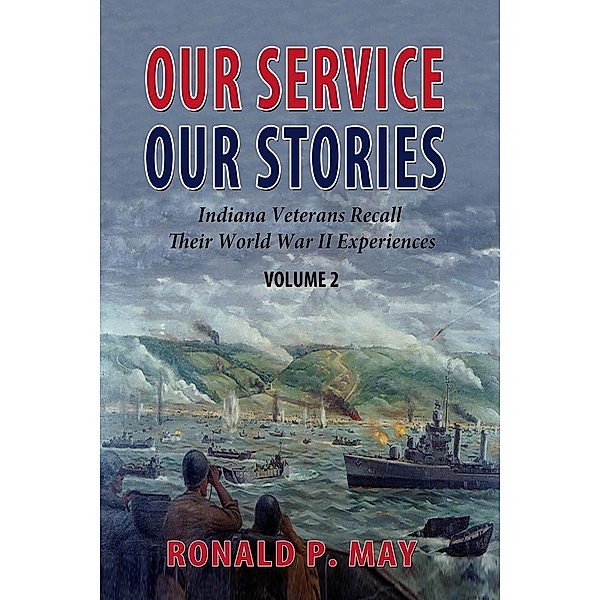 Our Service, Our Stories - Indiana Veterans Recall Their World War II Experiences (Indiana Veterans Stories, #2), Ronald P. May