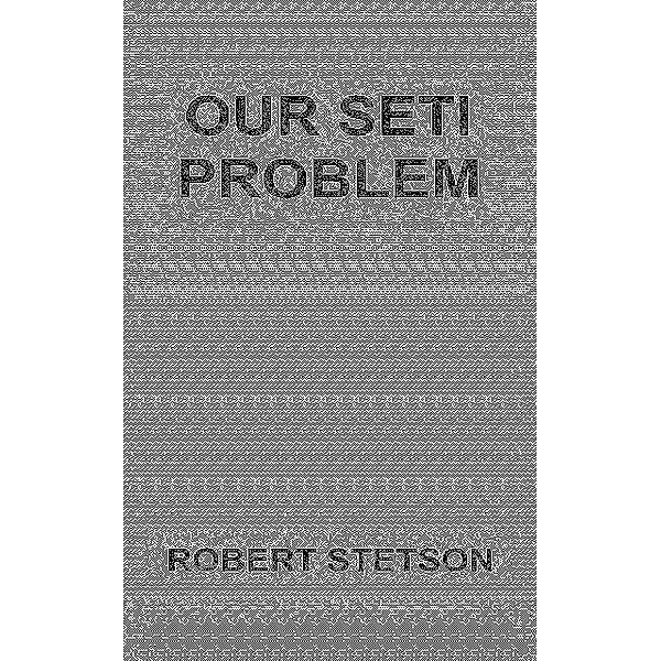 Our SETI Problem, Robert Stetson