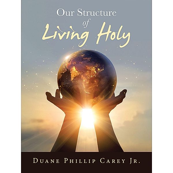 Our Structure of Living Holy, Duane Phillip Carey Jr.