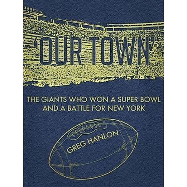 'Our Town': The Giants Who Won a Super Bowl and a Battle for New York, Greg Hanlon