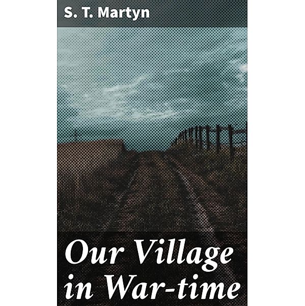 Our Village in War-time, S. T. Martyn