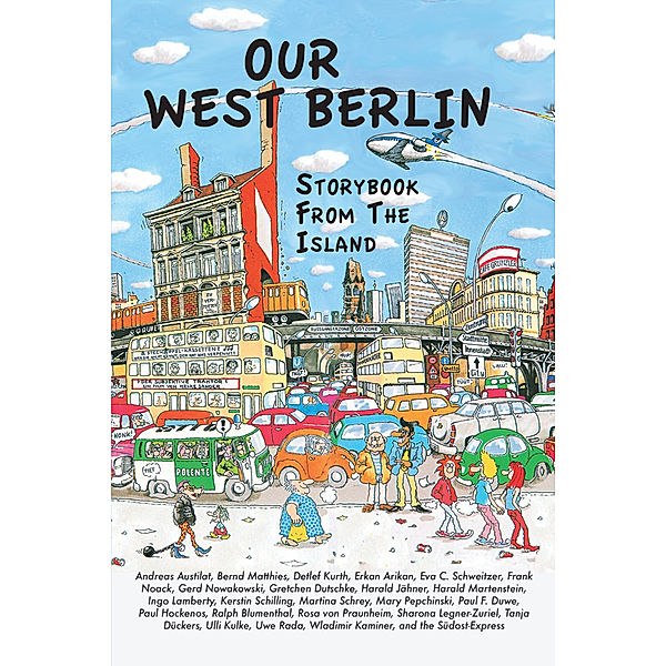 Our West Berlin, Ralph Blumenthal, Paul Hockenos, Wladimir Kaminer, Rosa von Praunheim, Tanja Dückers, Mary Pepchinski, Harald Martenstein, Andreas Austilat, Sharona Legner-Zuriel, Gretchen Dutschke, Erkan Arikan, Ingo Lamberty, Martina Schrey, Harald Jähner, Uwe Rada, Ulli Kulke, Paul F. Duwe, Detlef Kurth, Frank Noack, Kerstin Schilling, Bernd Matthies, Gerd Nowakowski, Carolyn Steinberg