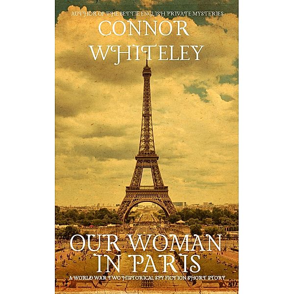 Our Woman In Paris: A World War Historical Spy Fiction Short Story, Connor Whiteley