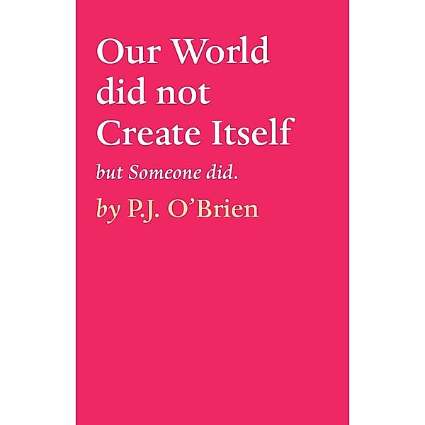 Our World did not Create Itself, P. J. O'Brien