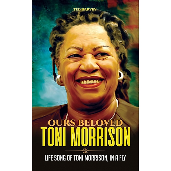 Ours Beloved Toni Morrison : Life Song of Toni Morrison, In a Fly (Glittering Black Gold, #2) / Glittering Black Gold, Ted Harvey