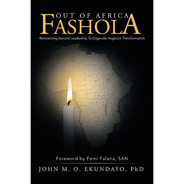 Out of Africa:  Fashola-Reinventing Servant Leadership to Engender Nigeria’S Transformation, John M. O. Ekundayo PhD