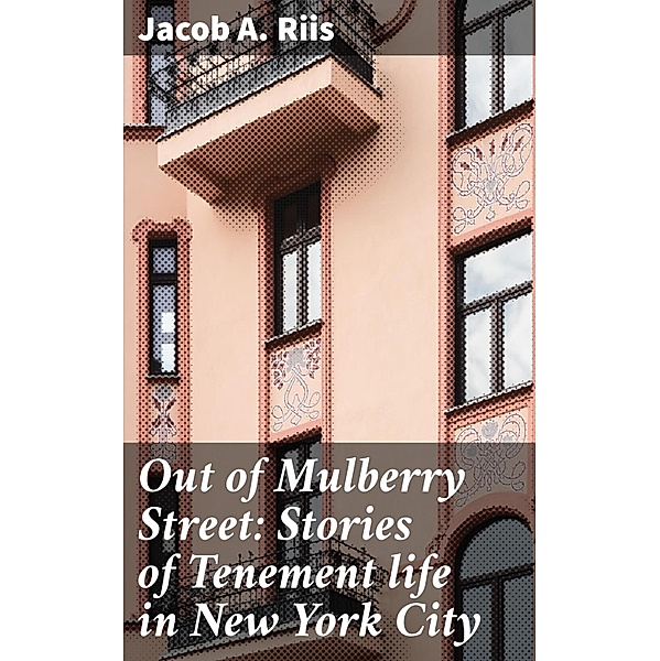 Out of Mulberry Street: Stories of Tenement life in New York City, Jacob A. Riis