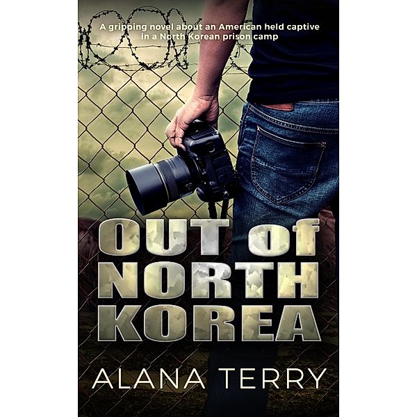 Out of North Korea: A gripping novel about an American held captive in a North Korean prison camp, Alana Terry