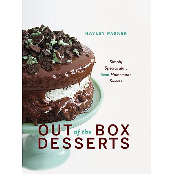 Out of the Box Desserts: Simply Spectacular, Semi-Homemade Sweets, Hayley Parker