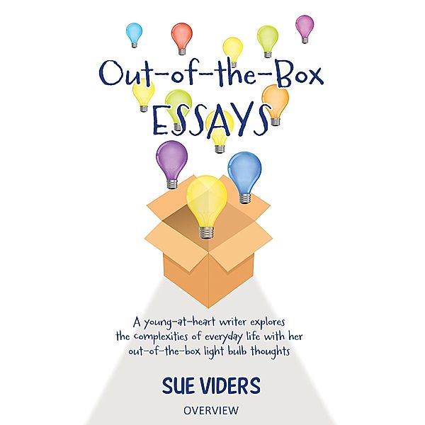 Out-of-the-Box Essays: A Young-at-Heart Writer Explores the Complexities of Everyday Life with Her Out-of-the-Box Light Bulb Thoughts, Sue Viders