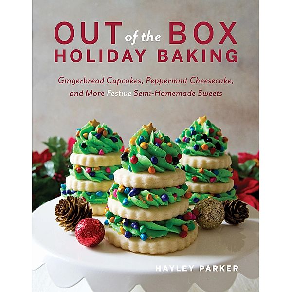 Out of the Box Holiday Baking: Gingerbread Cupcakes, Peppermint Cheesecake, and More Festive Semi-Homemade Sweets, Hayley Parker