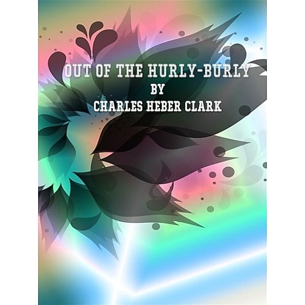 Out of the Hurly-Burly, Charles Heber Clark