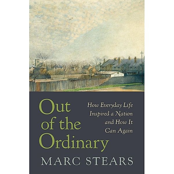 Out of the Ordinary - How Everyday Life Inspired a Nation and How It Can Again, Marc Stears