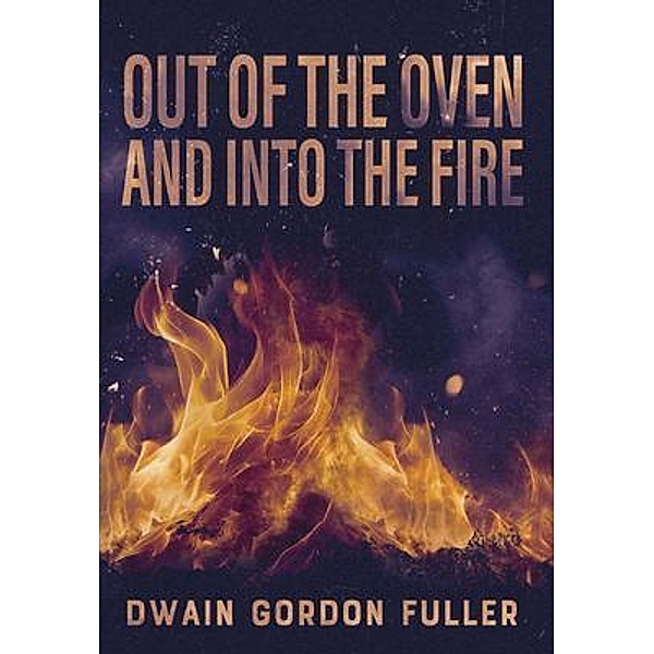 Out of the Oven and into the Fire, Dwain G. Fuller