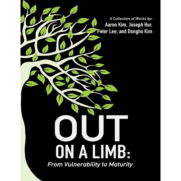 Out On a Limb: From Vulnerability to Maturity a Collection of Works, Aaron Kim, Joseph Hur, Peter Lee, Dongho Kim