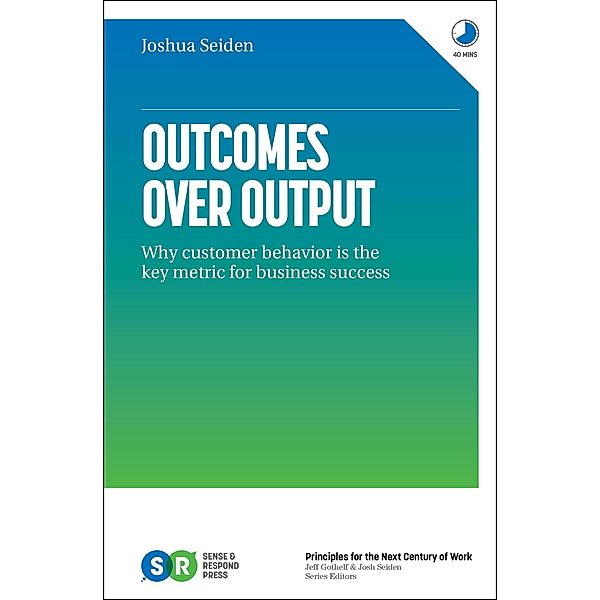 Outcomes over Output: Why Customer Behavior Is the Key Metric for Business Success, Joshua Seiden
