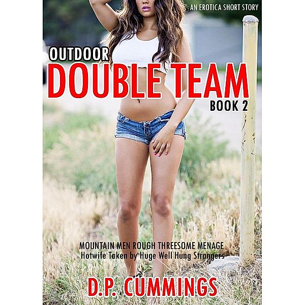 Outdoor Double Team  Mountain Men Rough Threesome Menage An Erotica Short Story Book 2 (Hotwife Taken by Huge Well Hung Strangers, #2) / Hotwife Taken by Huge Well Hung Strangers, D. P Cummings