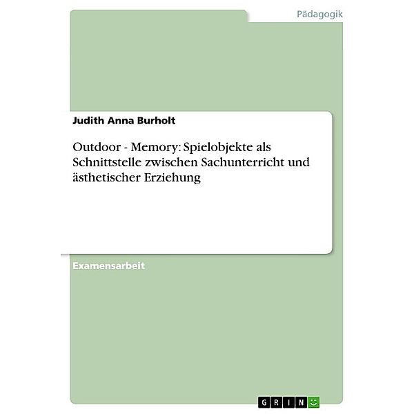 Outdoor - Memory: Spielobjekte als Schnittstelle zwischen Sachunterricht und ästhetischer Erziehung, Judith Anna Burholt
