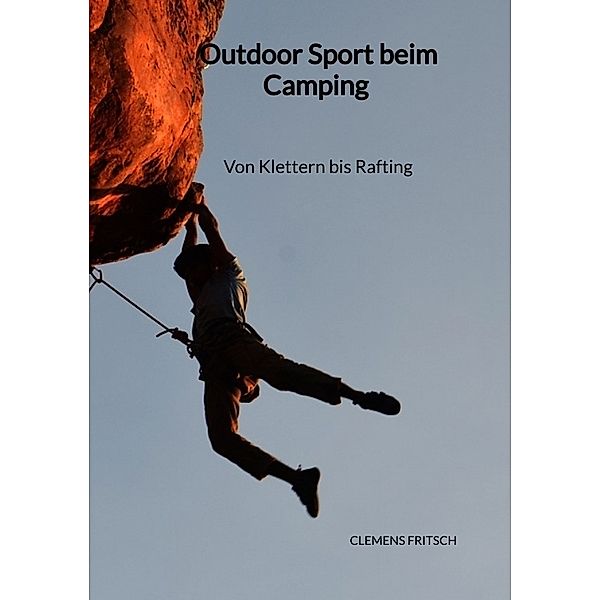 Outdoor Sport beim Camping - Von Klettern bis Rafting, Clemens Fritsch