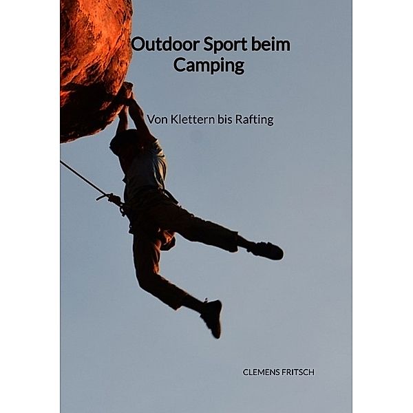 Outdoor Sport beim Camping - Von Klettern bis Rafting, Clemens Fritsch