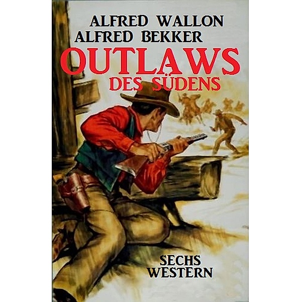 Outlaws des Südens: Sechs Western, Alfred Bekker, Alfred Wallon