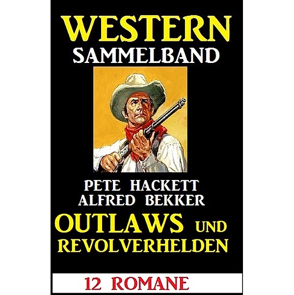 Outlaws und Revolverhelden: 12 Western, Alfred Bekker, Pete Hackett