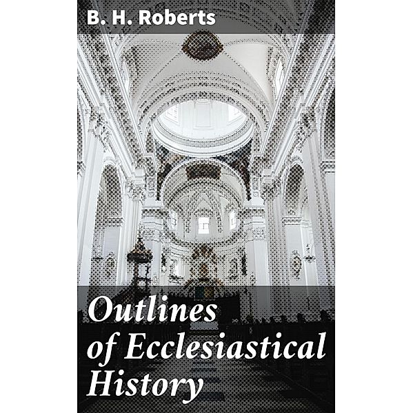 Outlines of Ecclesiastical History, B. H. Roberts