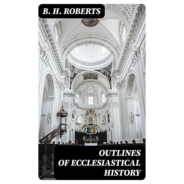 Outlines of Ecclesiastical History, B. H. Roberts