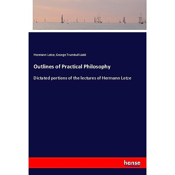 Outlines of Practical Philosophy, Hermann Lotze, George Trumbull Ladd