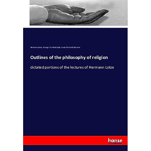 Outlines of the philosophy of religion, Hermann Lotze, George Trumbull Ladd, Lewis Orsmond Brastow