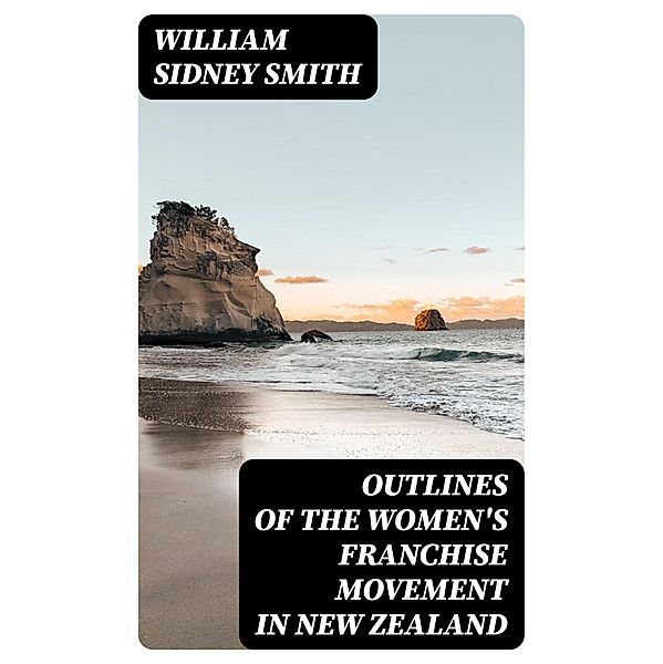 Outlines of the women's franchise movement in New Zealand, William Sidney Smith