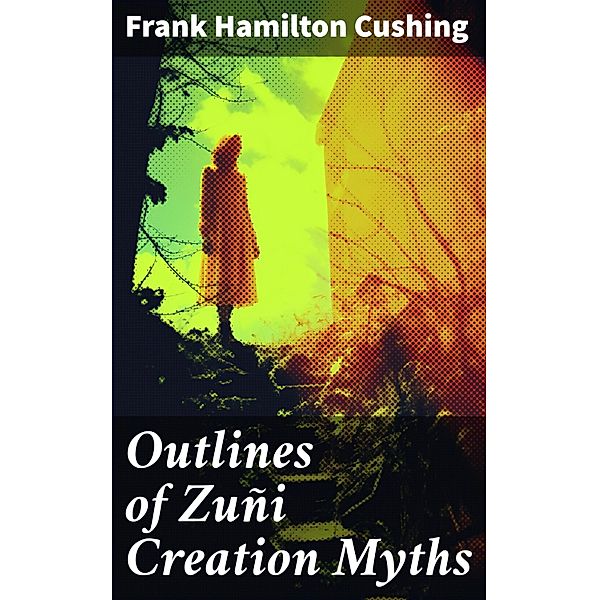 Outlines of Zuñi Creation Myths, Frank Hamilton Cushing