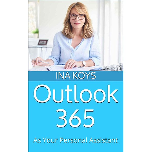 Outlook 365: as your personal Assistant / Short & Spicy Bd.5, Ina Koys