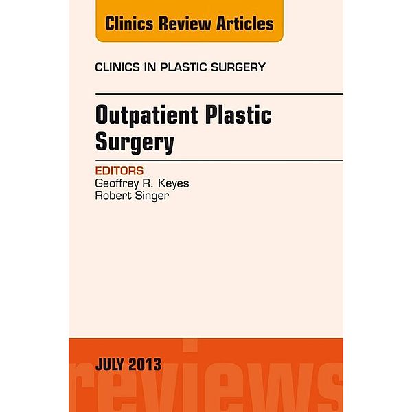 Outpatient Plastic Surgery, An Issue of Clinics in Plastic Surgery, Geoffrey R. Keyes, Robert Singer