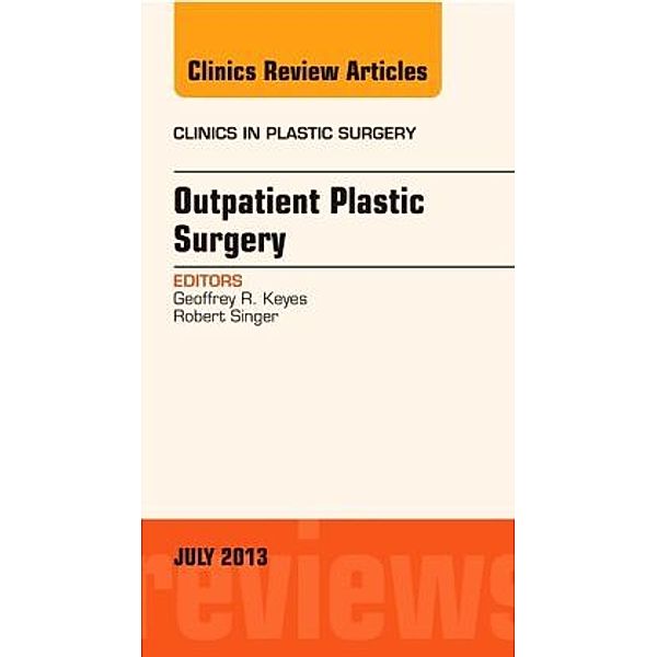 Outpatient Plastic Surgery, An Issue of Clinics in Plastic Surgery, Geoffrey R. Keyes, Robert Singer