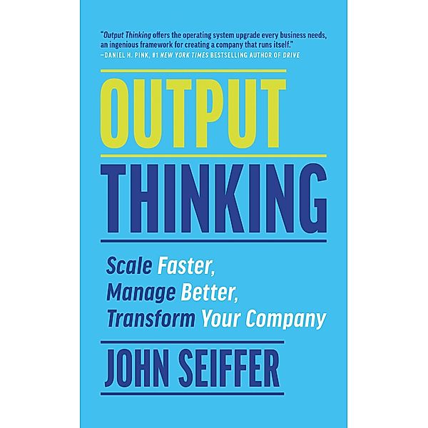 Output Thinking: Scale Faster, Manage Better, Transform Your Company, John Seiffer