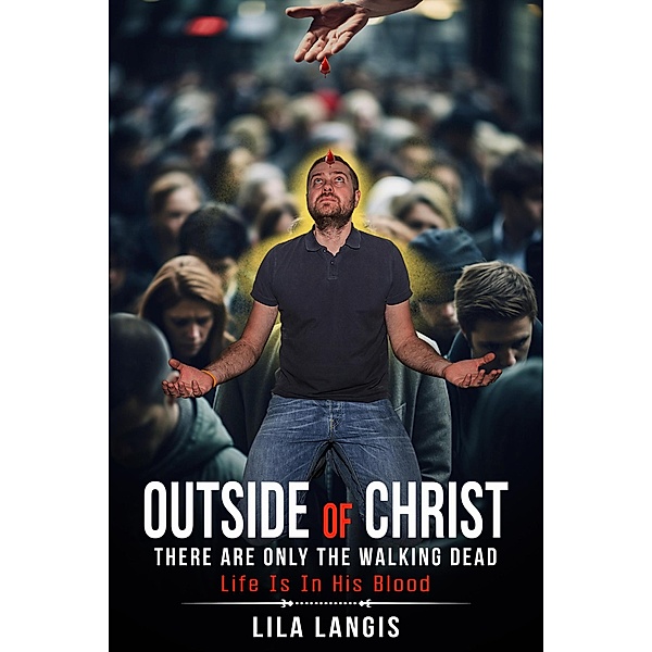Outside Of Christ There Are Only The Walking Dead: Life is in His Blood, Lila Langis