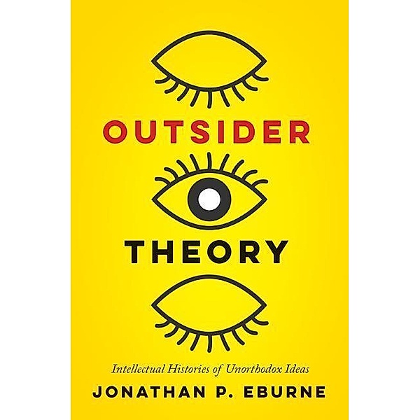 Outsider Theory: Intellectual Histories of Questionable Ideas, Jonathan Eburne